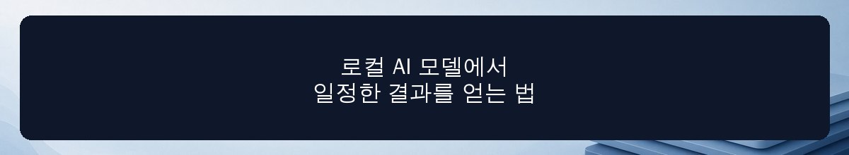 로컬 AI 모델에서 일정한 결과를 얻는 법